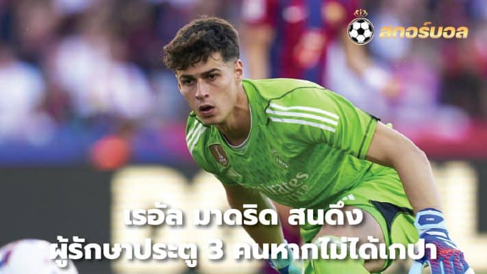 Real Madrid interested in signing three goalkeepers if Kepa is not available