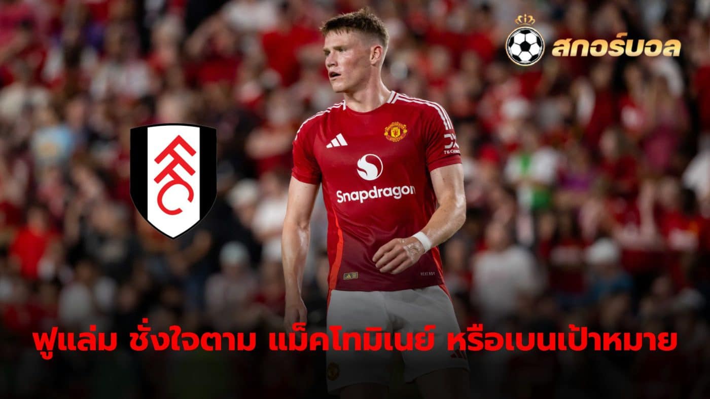 Fulham are debating whether to increase their offer for Scott McTominay or look for another target instead.